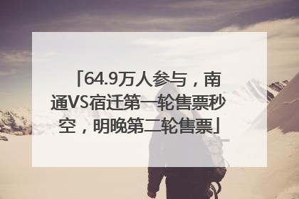 64.9万人参与，南通VS宿迁第一轮售票秒空，明晚第二轮售票