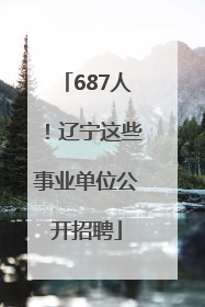 687人！辽宁这些事业单位公开招聘