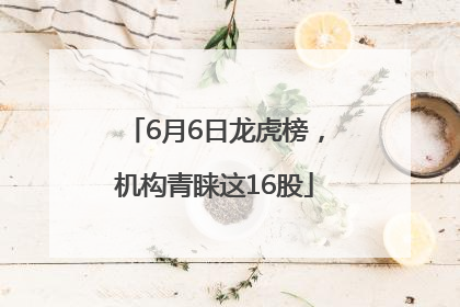 6月6日龙虎榜，机构青睐这16股