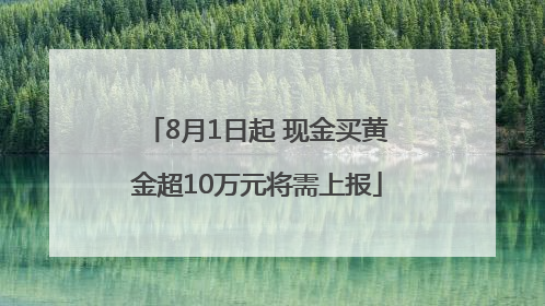 8月1日起 现金买黄金超10万元将需上报