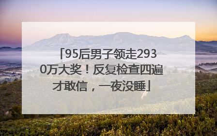 95后男子领走2930万大奖！反复检查四遍才敢信，一夜没睡