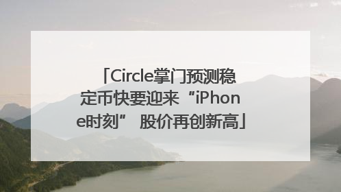 Circle掌门预测稳定币快要迎来“iPhone时刻” 股价再创新高