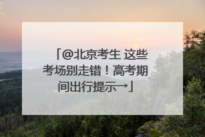 @北京考生 这些考场别走错！高考期间出行提示→