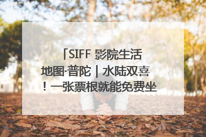 SIFF 影院生活地图·普陀｜水陆双喜！一张票根就能免费坐苏州河游船～