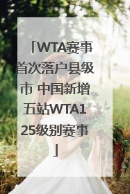 WTA赛事首次落户县级市 中国新增五站WTA125级别赛事