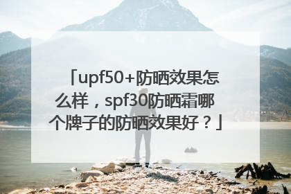 upf50+防晒效果怎么样，spf30防晒霜哪个牌子的防晒效果好？